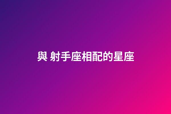 與 射手座相配的星座-第1張-星座運勢-玄機派